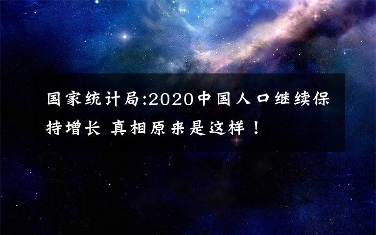 国家统计局:2020中国人口继续保持增长 真相原来是这样!