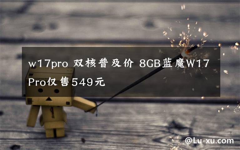 w17pro 双核普及价 8GB蓝魔W17Pro仅售549元