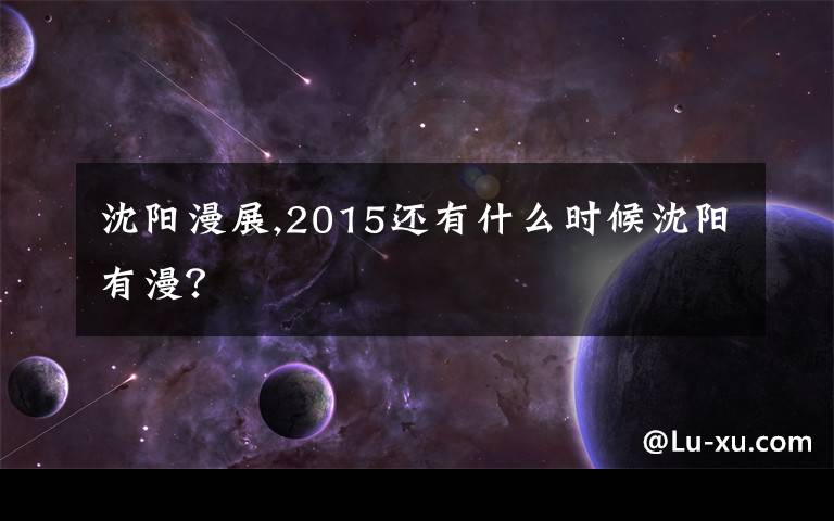沈阳漫展,2015还有什么时候沈阳有漫?