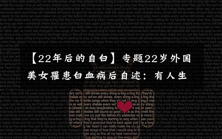 【22年后的自白】专题22岁外国美女罹患白血病后自述：有人生目标，是最大的幸福