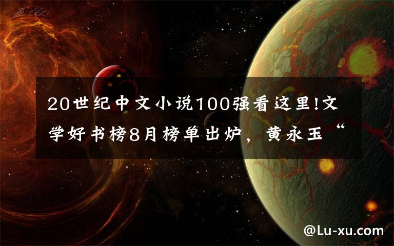 20世纪中文小说100强看这里!文学好书榜8月榜单出炉,黄永玉“无愁河”系列长篇拔头筹