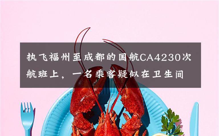 执飞福州至成都的国航CA4230次航班上,一名乘客疑似在卫生间自杀,航班备降长沙。