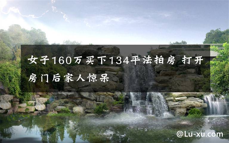 女子160万买下134平法拍房 打开房门后家人惊呆