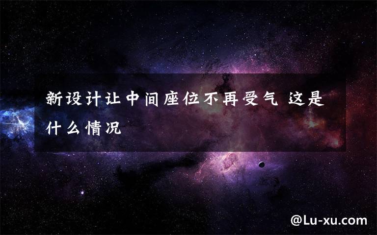 新设计让中间座位不再受气 这是什么情况