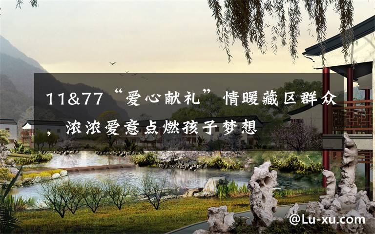 11&77“爱心献礼”情暖藏区群众,浓浓爱意点燃孩子梦想