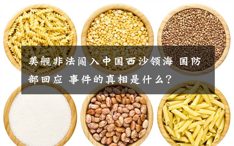 美舰非法闯入中国西沙领海 国防部回应 事件的真相是什么?