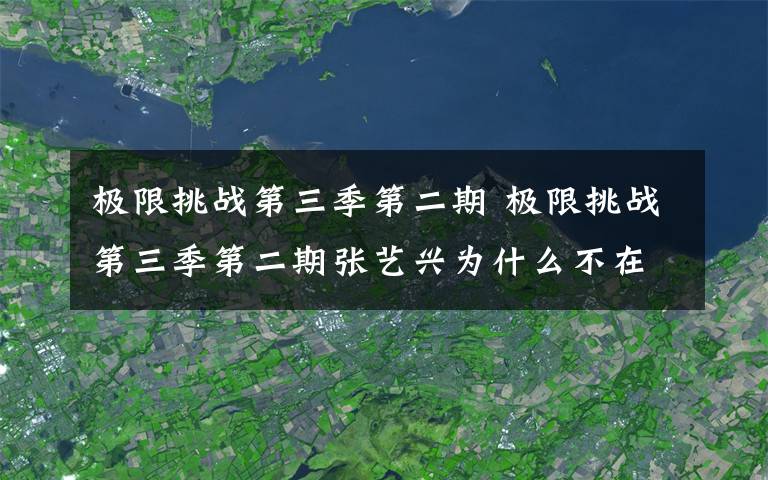 极限挑战第三季第二期 极限挑战第三季第二期张艺兴为什么不在 极限挑战3第二期嘉宾有哪些