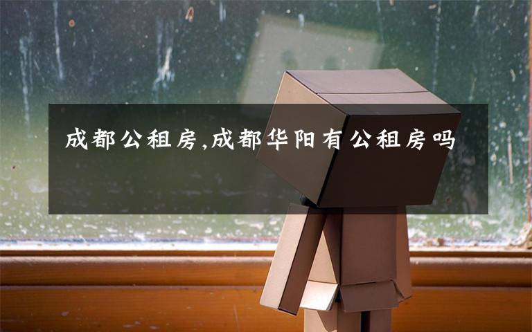 成都公租房,成都华阳有公租房吗