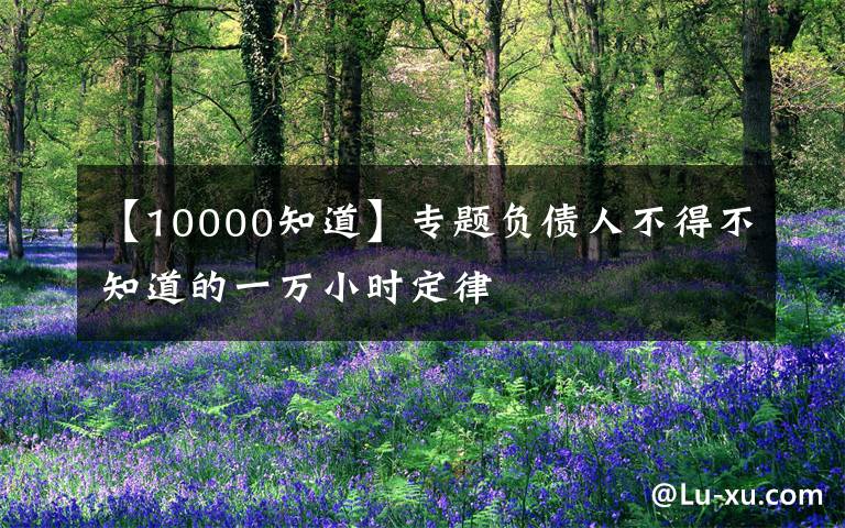 【10000知道】专题负债人不得不知道的一万小时定律