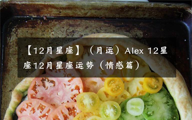 【12月星座】(月运)Alex 12星座12月星座运势(情感篇)