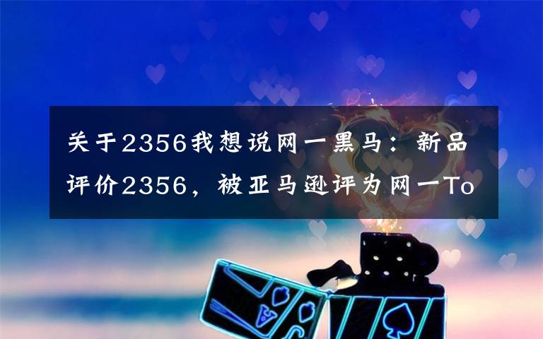 关于2356我想说网一黑马:新品评价2356,被亚马逊评为网一Top 1商品