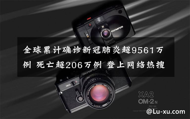 全球累计确诊新冠肺炎超9561万例 死亡超206万例 登上网络热搜了!