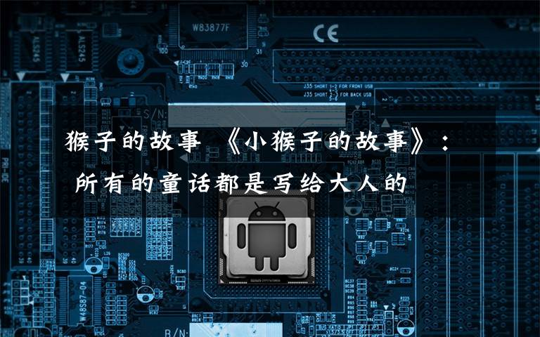 猴子的故事 《小猴子的故事》: 所有的童话都是写给大人的