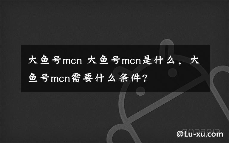 大鱼号mcn 大鱼号mcn是什么，大鱼号mcn需要什么条件?