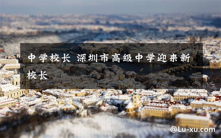 中学校长 深圳市高级中学迎来新校长