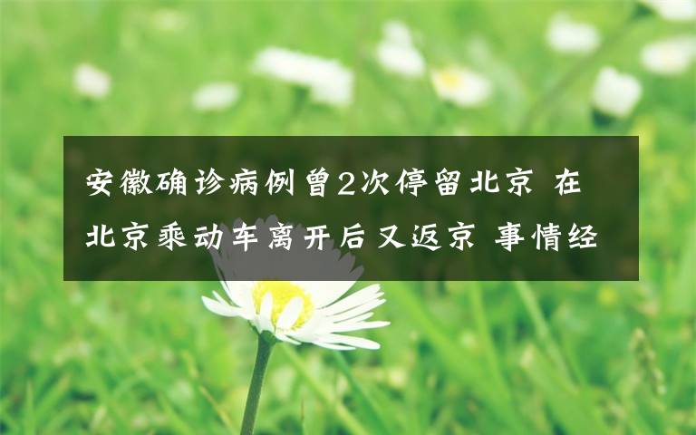 安徽确诊病例曾2次停留北京 在北京乘动车离开后又返京 事情经过真相揭秘！