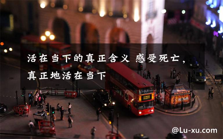 活在当下的真正含义 感受死亡，真正地活在当下