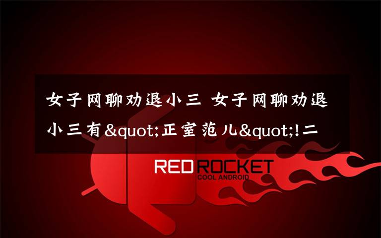 女子网聊劝退小三 女子网聊劝退小三有"正室范儿"!二人聊天记录曝光经历堪称"教科书"