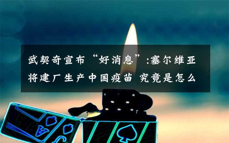 武契奇宣布“好消息”:塞尔维亚将建厂生产中国疫苗 究竟是怎么一回事?