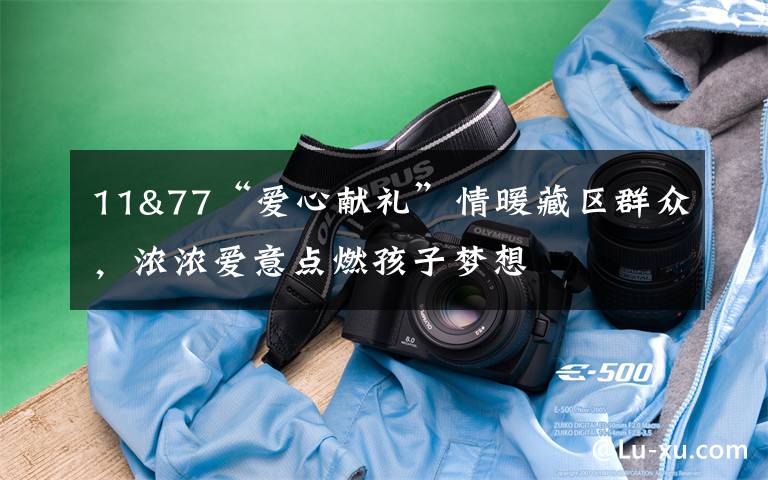 11&77“爱心献礼”情暖藏区群众,浓浓爱意点燃孩子梦想