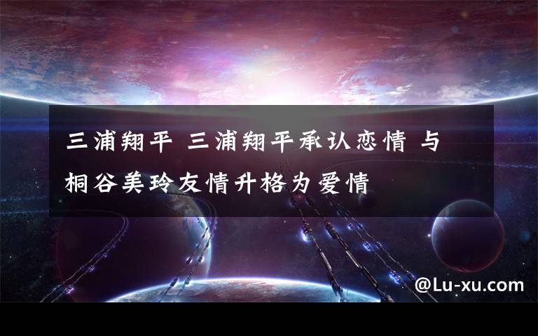 三浦翔平 三浦翔平承认恋情 与桐谷美玲友情升格为爱情