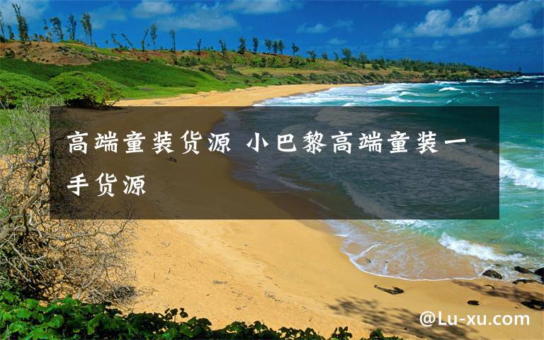 高端童装货源 小巴黎高端童装一手货源