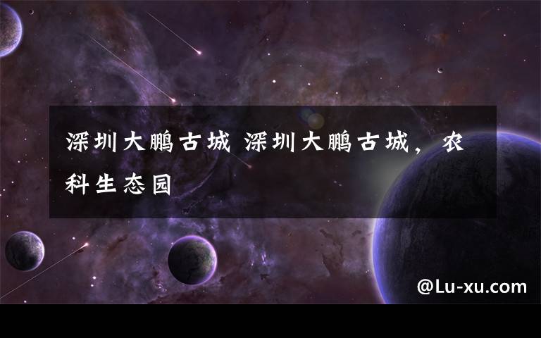 深圳大鹏古城 深圳大鹏古城,农科生态园