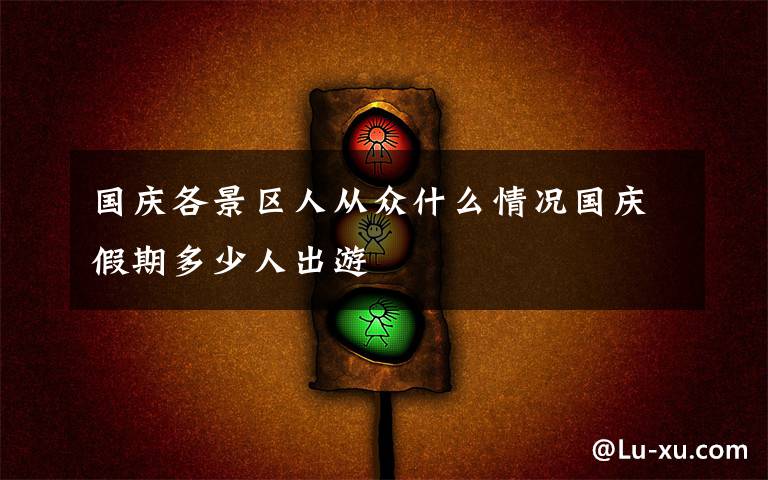 国庆各景区人从众什么情况国庆假期多少人出游