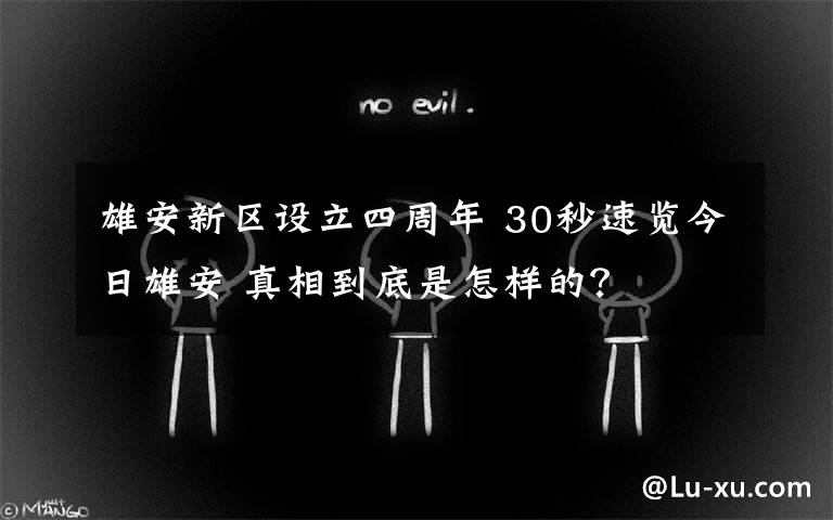 雄安新区设立四周年 30秒速览今日雄安 真相到底是怎样的?