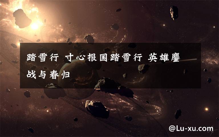 踏雪行 寸心报国踏雪行 英雄鏖战与春归