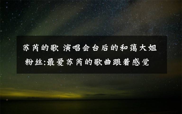苏芮的歌 演唱会台后的和蔼大姐 粉丝:最爱苏芮的歌曲跟着感觉走