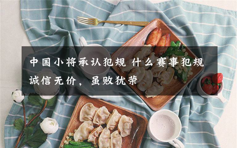 中国小将承认犯规 什么赛事犯规诚信无价，虽败犹荣