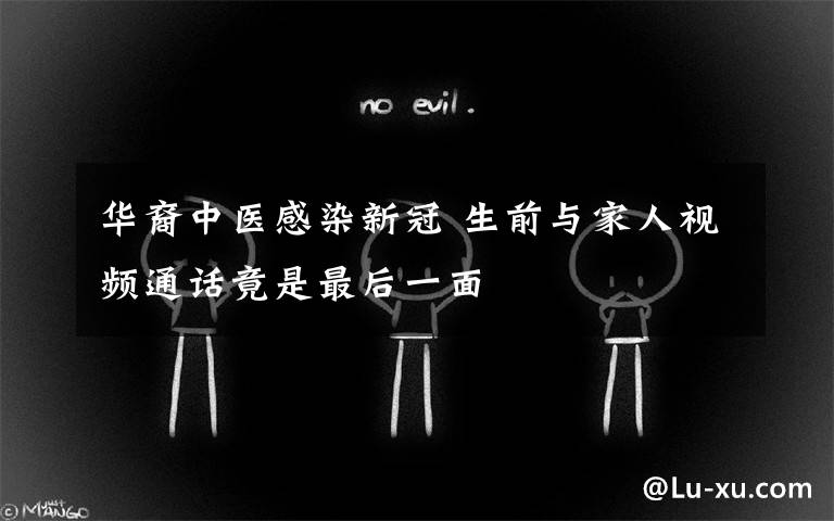 华裔中医感染新冠 生前与家人视频通话竟是最后一面