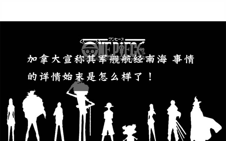 加拿大宣称其军舰航经南海 事情的详情始末是怎么样了!