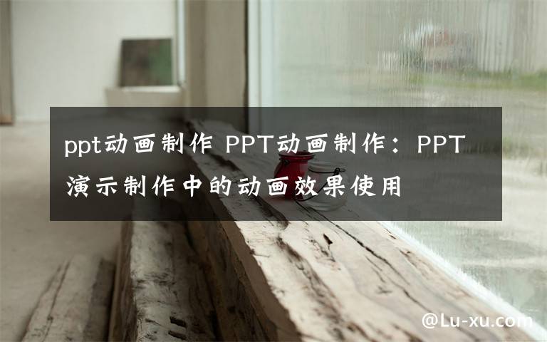 ppt动画制作 PPT动画制作:PPT演示制作中的动画效果使用