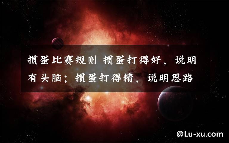 掼蛋比赛规则 掼蛋打得好,说明有头脑;掼蛋打得精,说明思路清;掼蛋不怕炸,说明胆子大;赢了不吱声,说明城府深。
