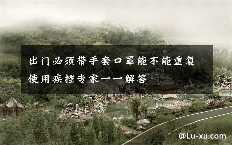出门必须带手套口罩能不能重复使用疾控专家一一解答