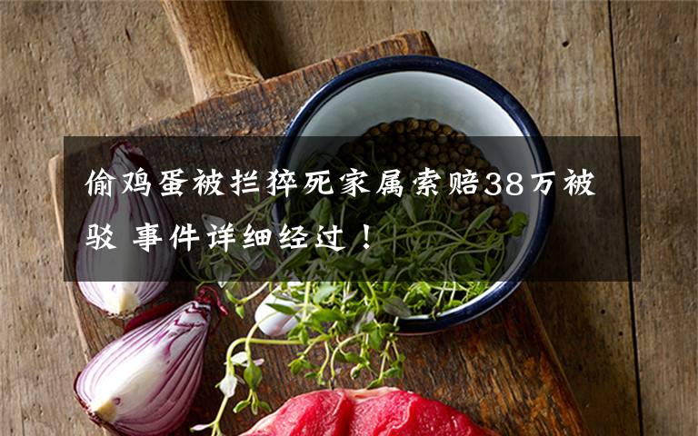 偷鸡蛋被拦猝死家属索赔38万被驳 事件详细经过！