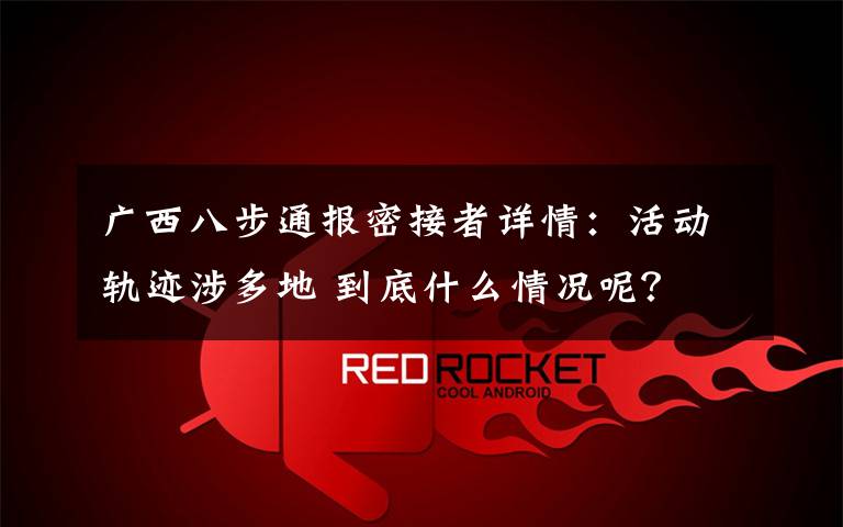 广西八步通报密接者详情:活动轨迹涉多地 到底什么情况呢?