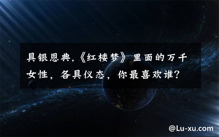 具银恩典,《红楼梦》里面的万千女性，各具仪态，你最喜欢谁？——我最喜欢秦可卿和史湘云？