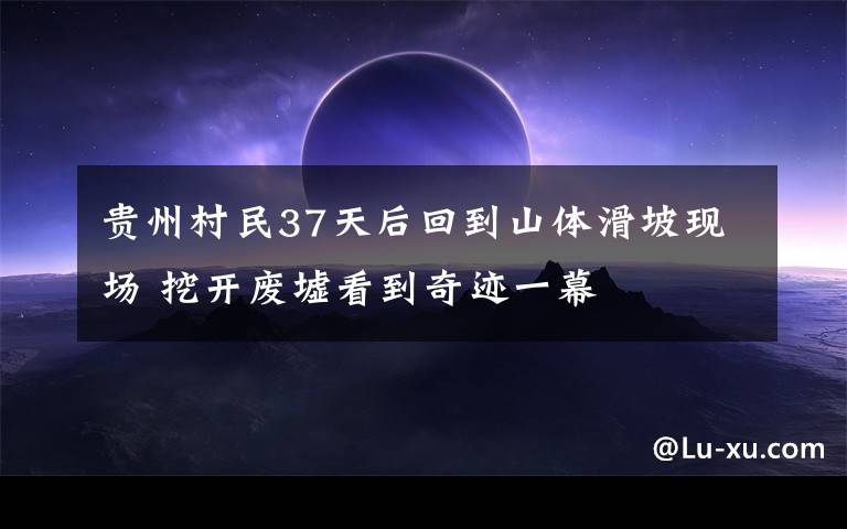 贵州村民37天后回到山体滑坡现场 挖开废墟看到奇迹一幕