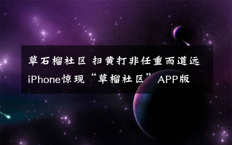 草石榴社区 扫黄打非任重而道远iPhone惊现“草榴社区”APP版