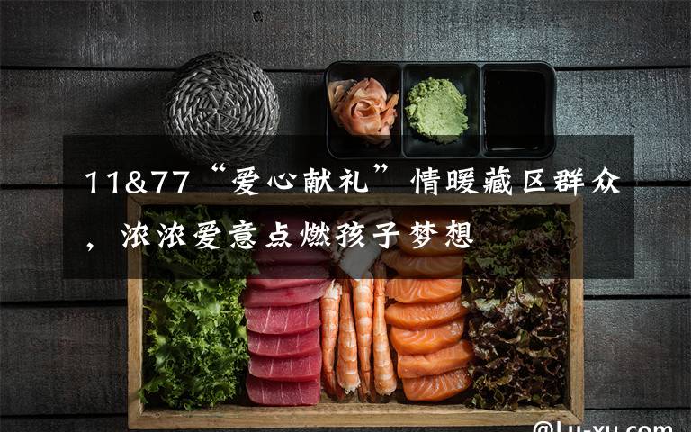 11&77“爱心献礼”情暖藏区群众,浓浓爱意点燃孩子梦想