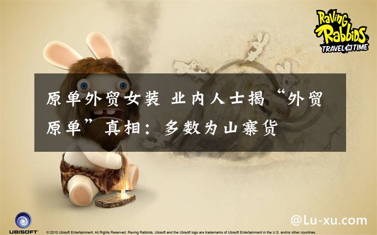 原单外贸女装 业内人士揭“外贸原单”真相:多数为山寨货