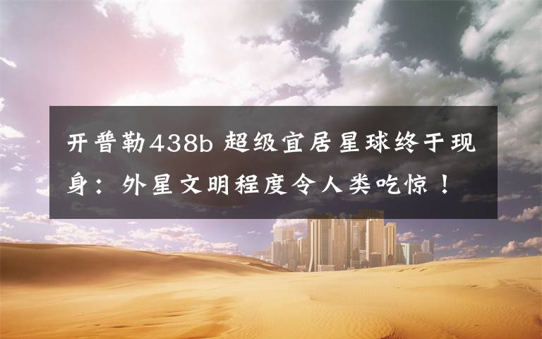 开普勒438b 超级宜居星球终于现身：外星文明程度令人类吃惊！