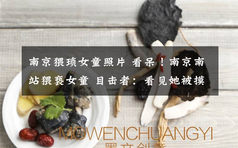 南京猥琐女童照片 看呆!南京南站猥亵女童 目击者:看见她被摸了约5分钟