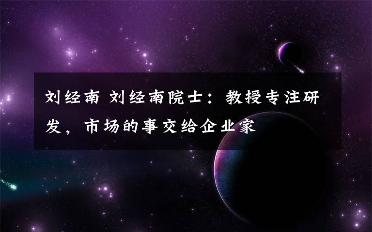 刘经南 刘经南院士：教授专注研发，市场的事交给企业家