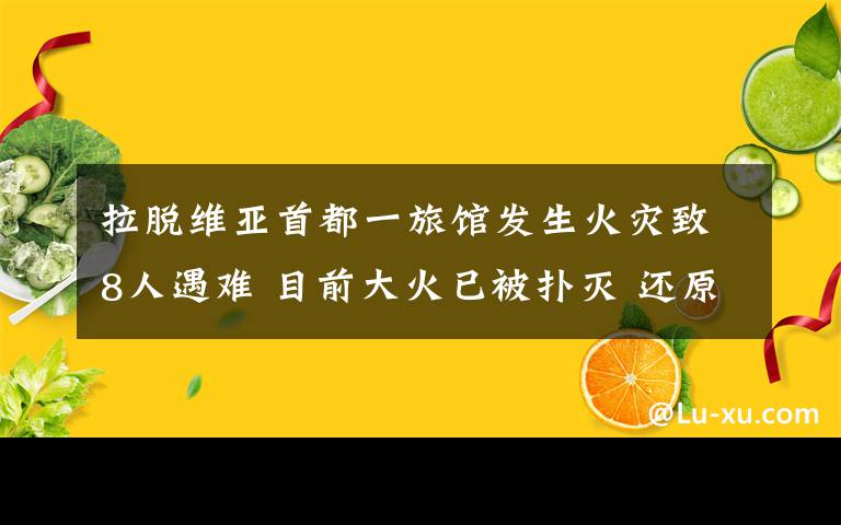 拉脱维亚首都一旅馆发生火灾致8人遇难 目前大火已被扑灭 还原事发经过及背后真相!