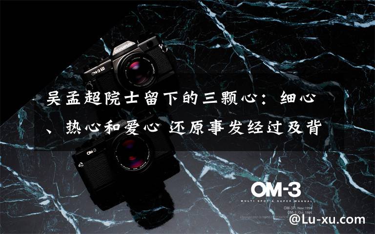 吴孟超院士留下的三颗心：细心、热心和爱心 还原事发经过及背后真相！