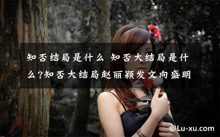 知否结局是什么 知否大结局是什么?知否大结局赵丽颖发文向盛明兰告别